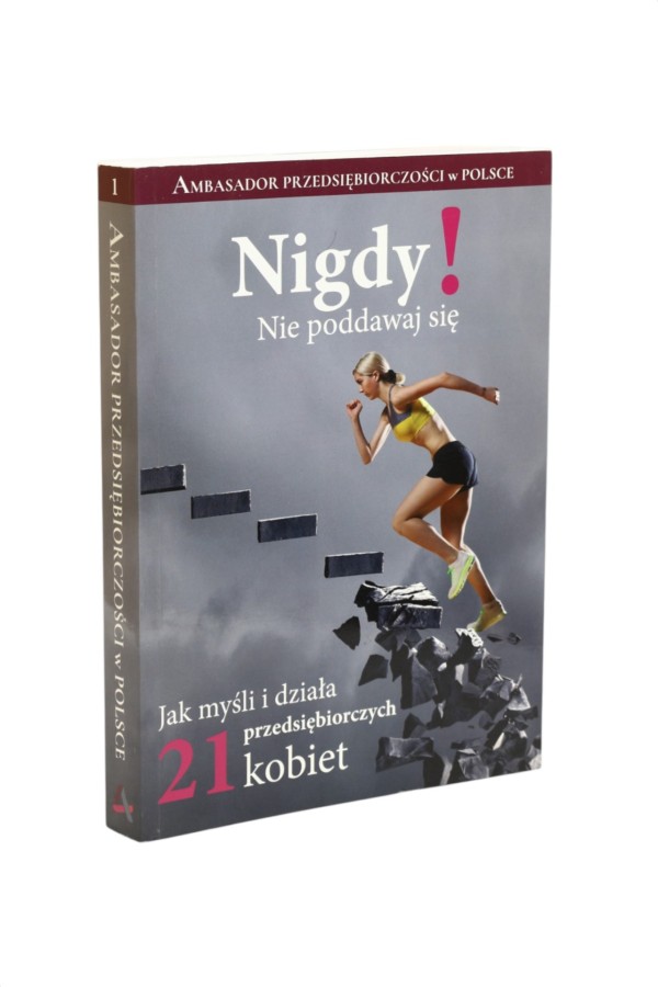 Nigdy ! Nie poddawaj się  Jak myśli i działa przedsiębiorczych 21 kobiet