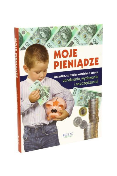 Moje pieniądze Wszystko, co trzeba wiedzieć o sztuce zarabiania, wydawania i oszczędzania!