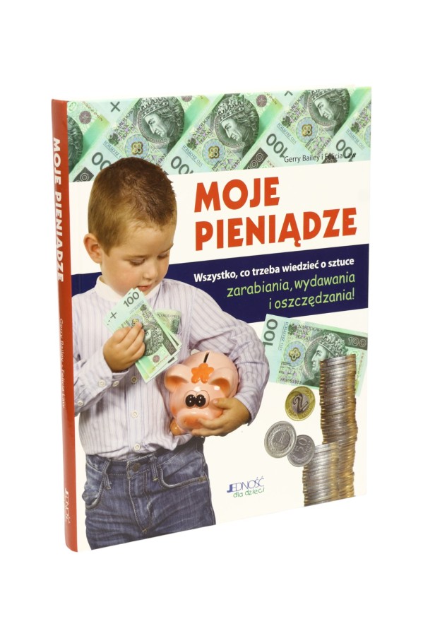 Moje pieniądze Wszystko, co trzeba wiedzieć o sztuce zarabiania, wydawania i oszczędzania!