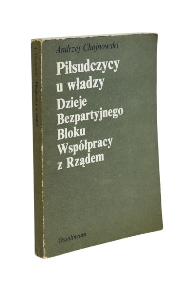 Piłsudczycy u władzy Dzieje Bezpartyjnego bloku współpracy z Rządem Chojnowski