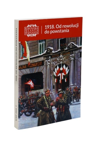 Kronika Miasta Poznania 1918. Od rewolucji do powstania