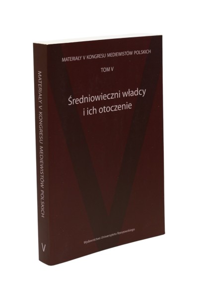 Materiały V Kongresu Mediewistów Polskich Tom V  Średniowieczni władcy i ich otoczenie