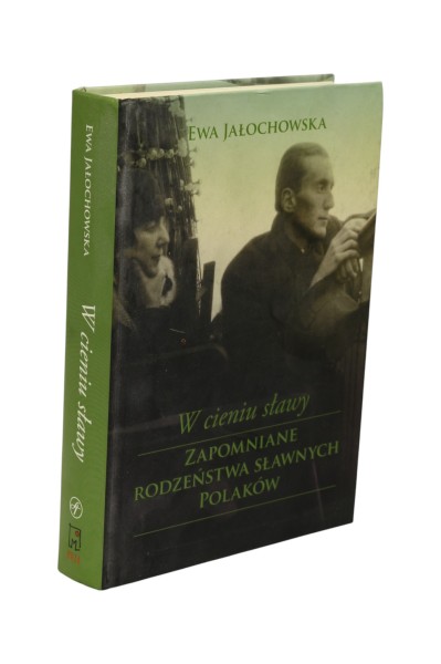 W cieniu sławy Zapomniane rodzeństwa sławnych Polaków Jałochowska