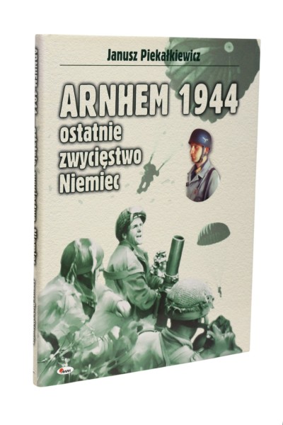 Arnhem 1944 ostatnie zwycięstwo Niemiec Piekłakiewicz