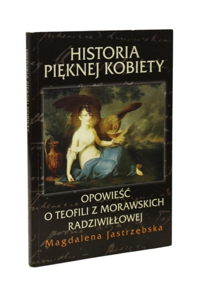 Historia pięknej kobiety Opowieść o Teofili z Morawskich Radziwiłłowej Jastrzębska