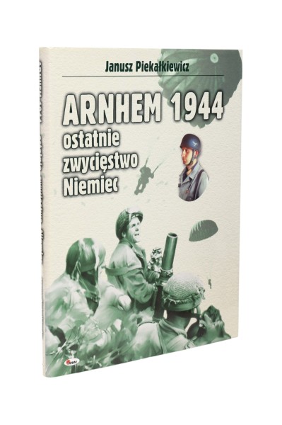 Arnhem 1944 ostatnie zwycięstwo Niemiec Piekałkiewicz