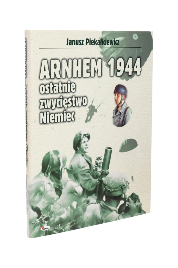 Arnhem 1944 ostatnie zwycięstwo Niemiec Piekałkiewicz