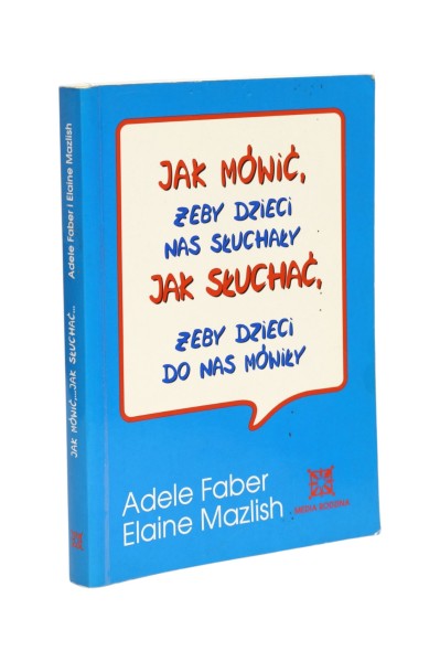 Jak mówić, żeby dzieci nas słuchały Jak słuchać, żeby dzieci do nas mówiły Faber