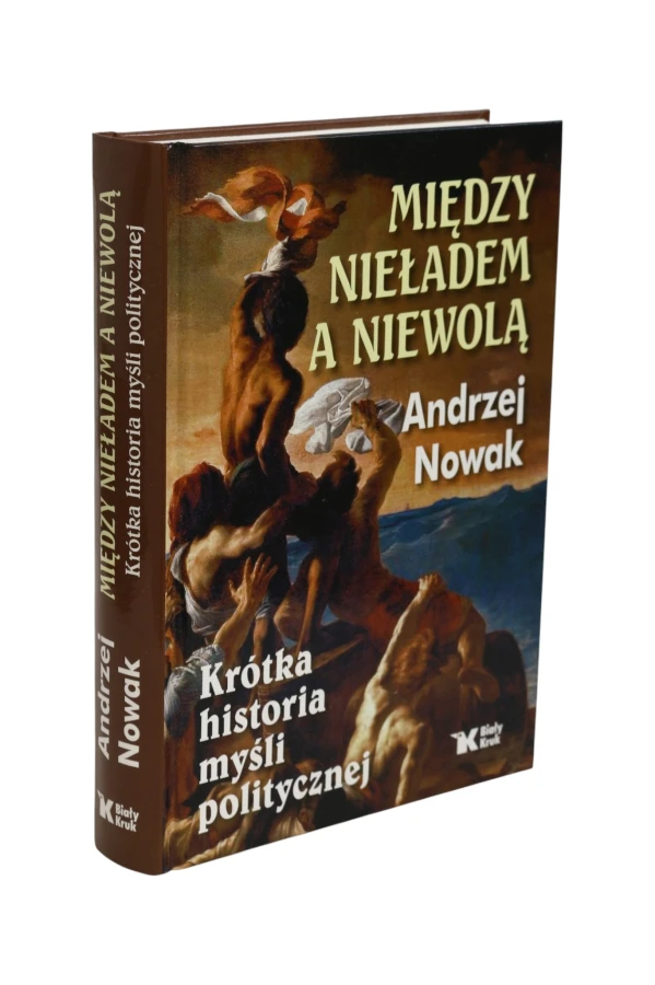 Między nieładem a niewolą Krótka historia myśli politycznej Nowak