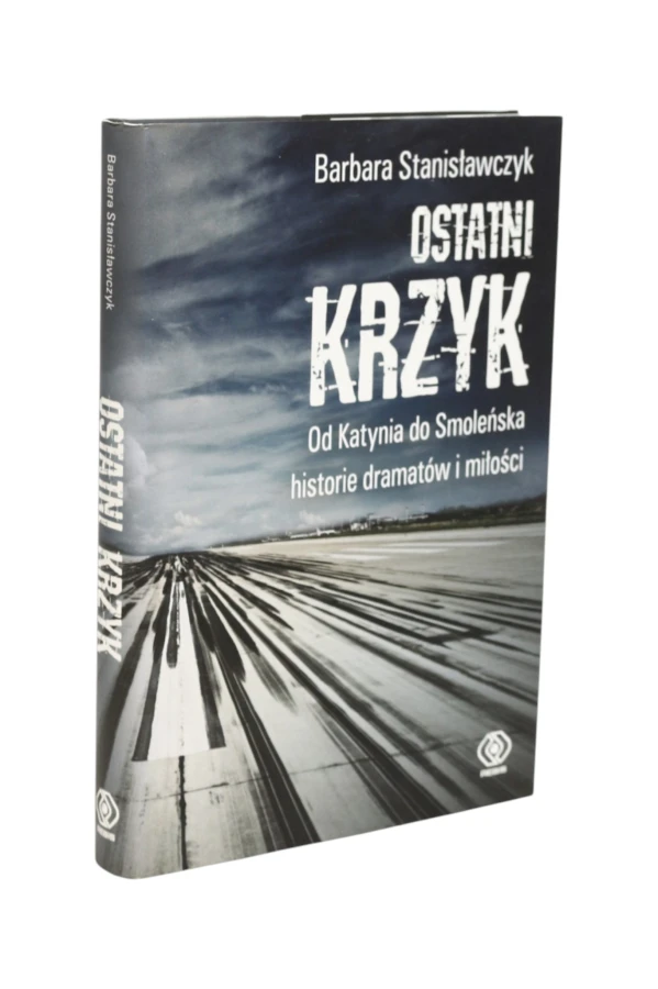 Ostatni krzyk Od Katynia do Smoleńska historie dramatów i miłości Stanisławczyk