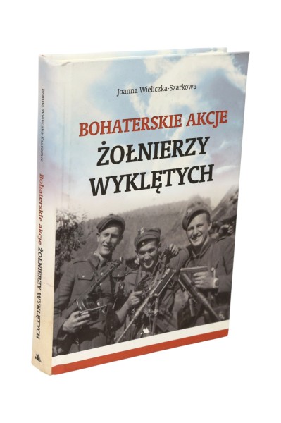 Bohaterskie akcje Żołnierzy wyklętych Joanna Wieliczka-Szarkowa