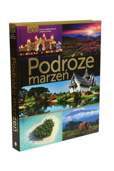 Podróże marzeń 400 tras po najpiękniejszych zakątkach świata