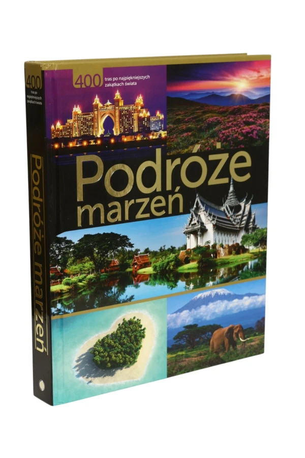 Podróże marzeń 400 tras po najpiękniejszych zakątkach świata