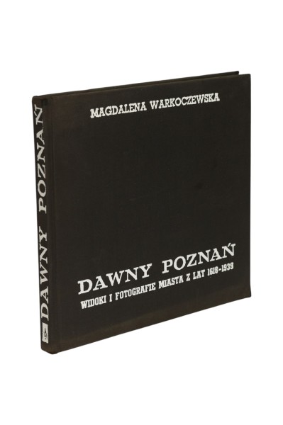 Dawny Poznań Widoki i fotografie miasta z lat 1618-1939 Magdalena Warkoczewska