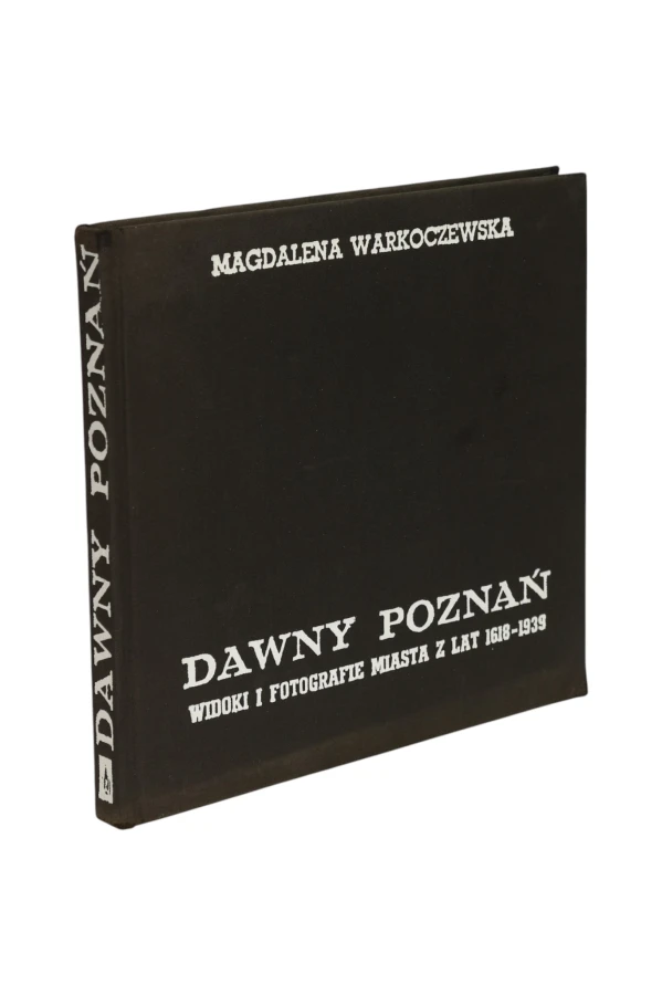 Dawny Poznań Widoki i fotografie miasta z lat 1618-1939 Magdalena Warkoczewska