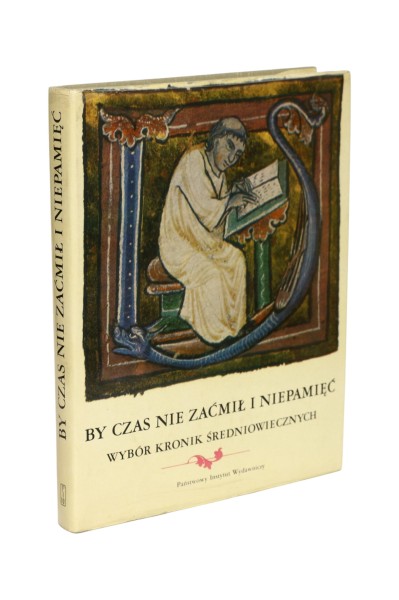 By czas nie zaćmił i niepamięć Wybór kronik średniowiecznych