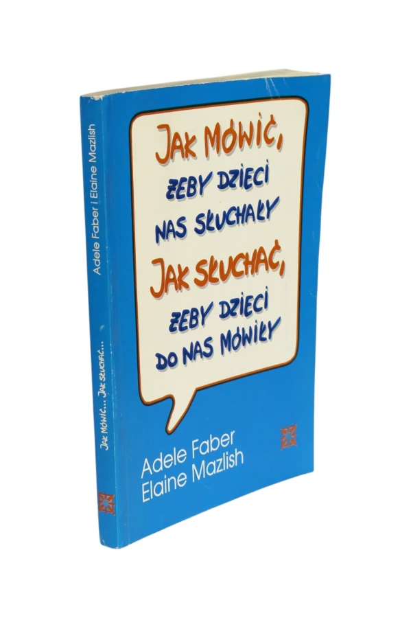 Jak mówić, żeby dzieci nas słuchały Jak słuchać, żeby dzieci do nas mówiły Faber