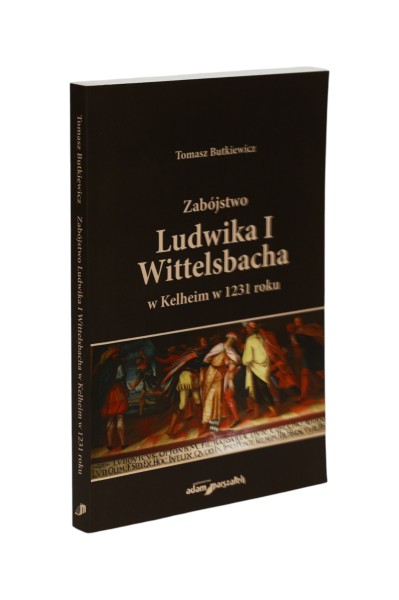 Zabójstwo Ludwika I Wittelsbacha w Kelheim w 1231 roku Butkiewicz